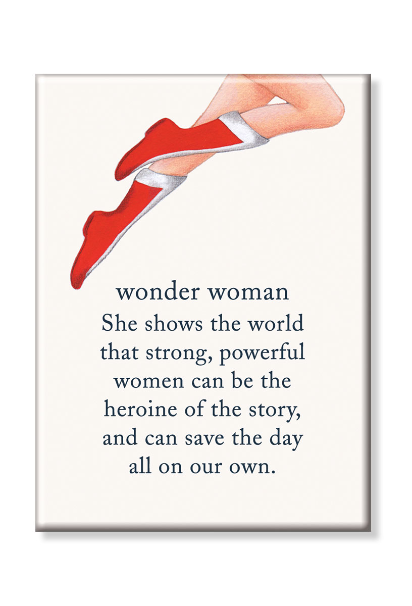Wonder woman, she shows the world that powerful women can be the heroine of the story and can save the day all on our own magnet.