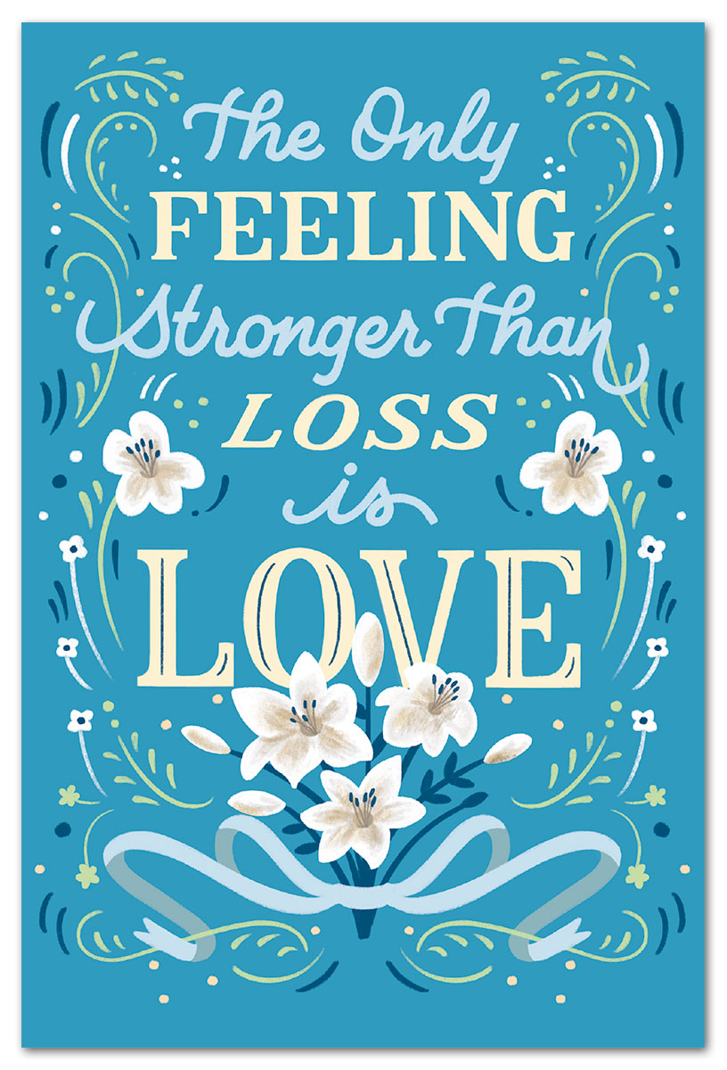 The only feeling stronger than loss is love condolence card.