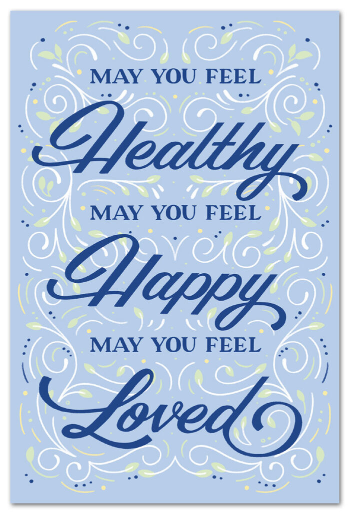 May you feel healthy, may you feel happy, may you feel loved.