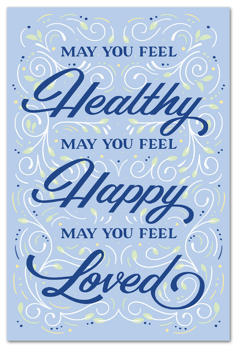 May you feel healthy, may you feel happy, may you feel loved.