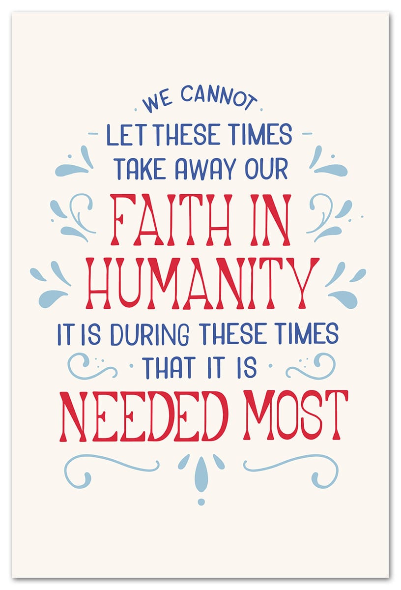 We cannot let these times take away our Faith In Humanity It is during these times That it is Needed Most.